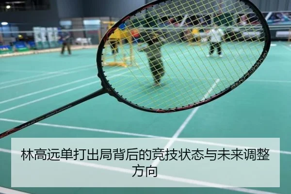 林高远单打出局背后的竞技状态与未来调整方向